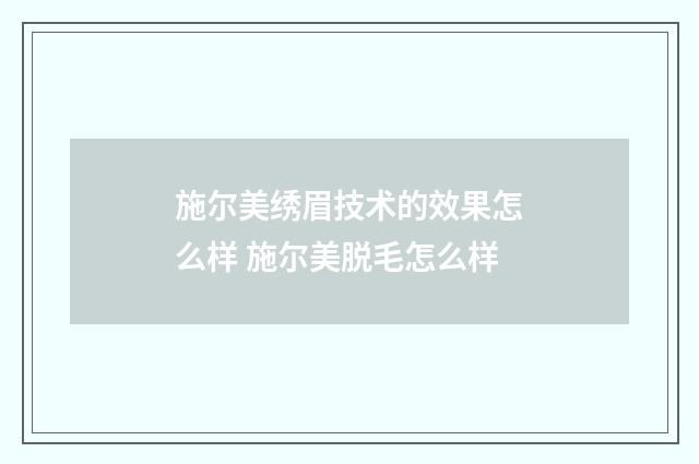 施尔美绣眉技术的效果怎么样 施尔美脱毛怎么样
