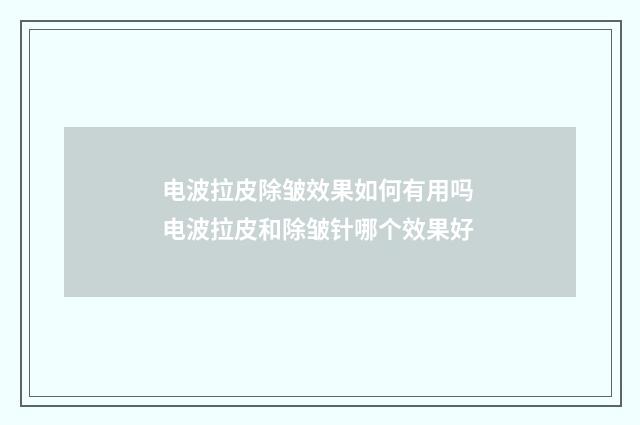 电波拉皮除皱效果如何有用吗 电波拉皮和除皱针哪个效果好