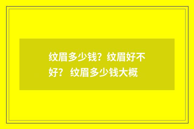 纹眉多少钱？纹眉好不好？ 纹眉多少钱大概