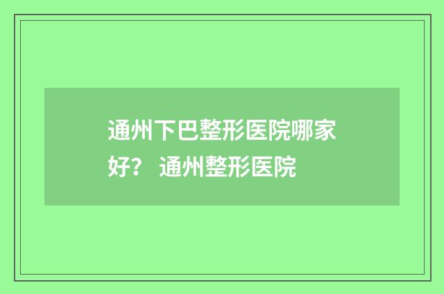 通州下巴整形医院哪家好？ 通州整形医院