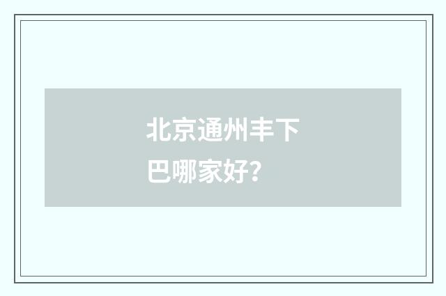 北京通州丰下巴哪家好？