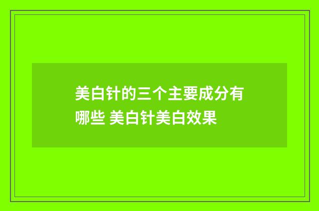 美白针的三个主要成分有哪些 美白针美白效果