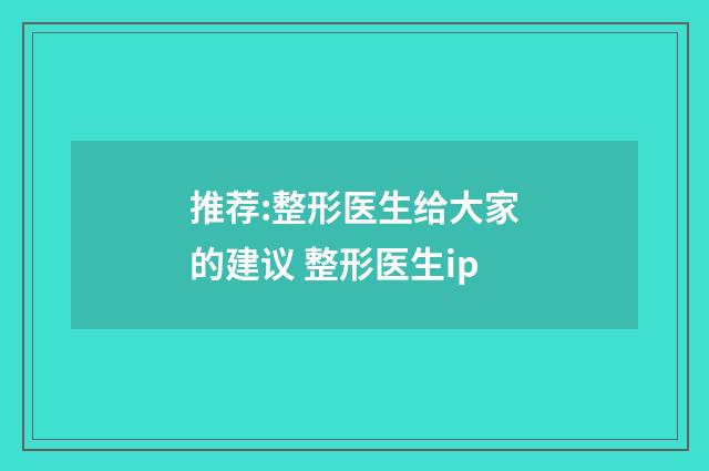推荐:整形医生给大家的建议 整形医生ip
