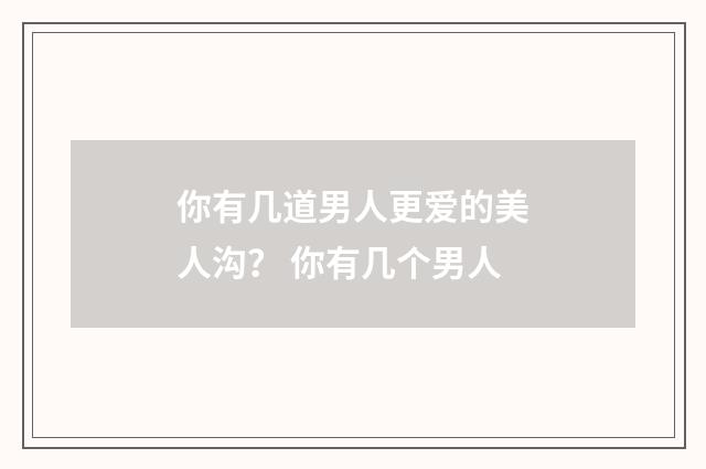 你有几道男人更爱的美人沟？ 你有几个男人
