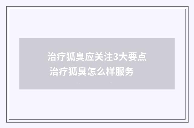 治疗狐臭应关注3大要点 治疗狐臭怎么样服务