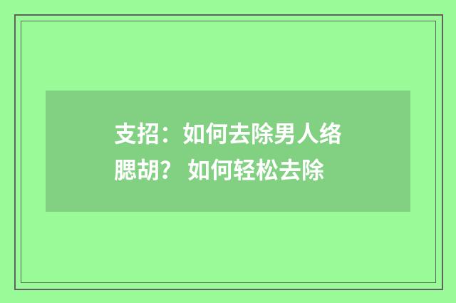 支招：如何去除男人络腮胡？ 如何轻松去除