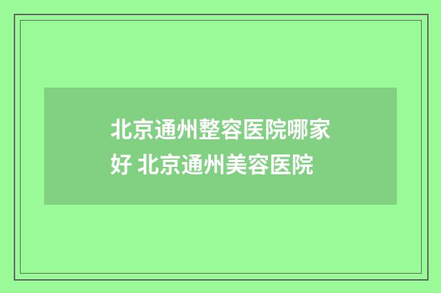 北京通州整容医院哪家好 北京通州美容医院