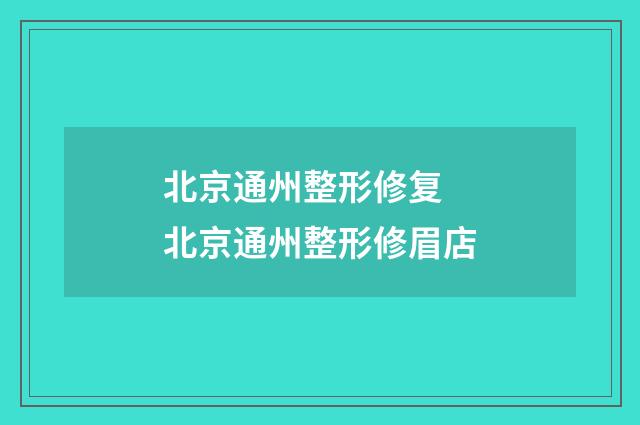 北京通州整形修复 北京通州整形修眉店