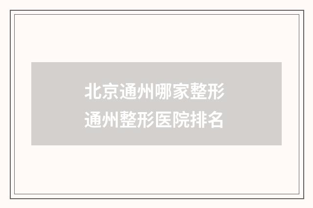 北京通州哪家整形 通州整形医院排名