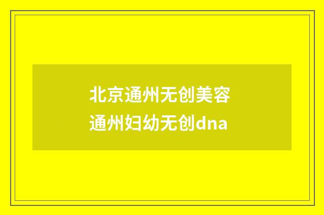 北京通州无创美容 通州妇幼无创dna