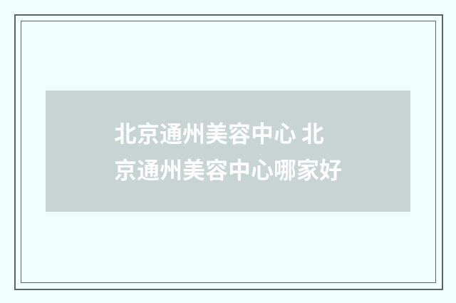 北京通州美容中心 北京通州美容中心哪家好