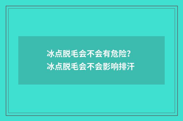 冰点脱毛会不会有危险？ 冰点脱毛会不会影响排汗