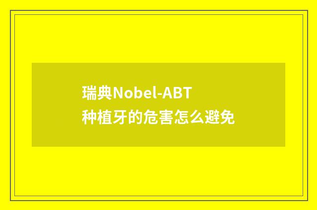 瑞典Nobel-ABT种植牙的危害怎么避免