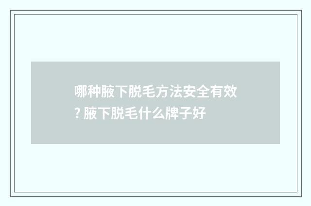 哪种腋下脱毛方法安全有效? 腋下脱毛什么牌子好