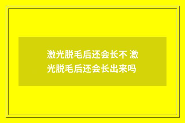 激光脱毛后还会长不 激光脱毛后还会长出来吗