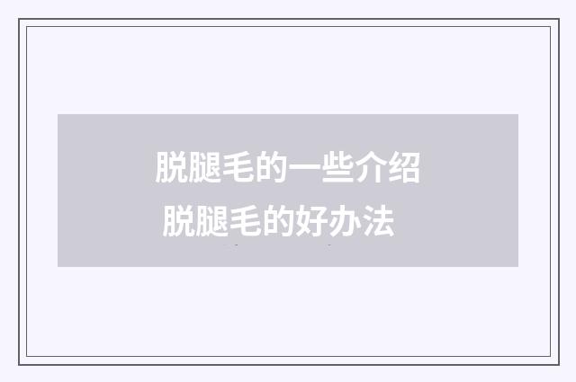 脱腿毛的一些介绍 脱腿毛的好办法