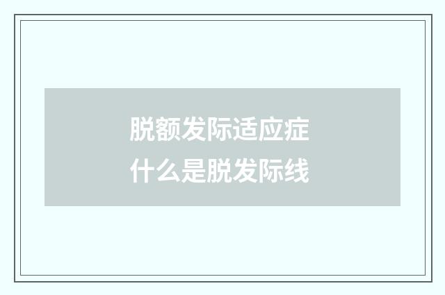 脱额发际适应症 什么是脱发际线