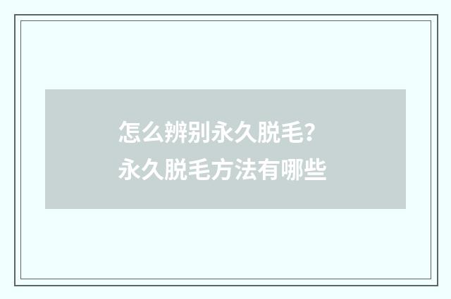 怎么辨别永久脱毛？ 永久脱毛方法有哪些