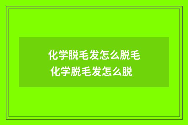 化学脱毛发怎么脱毛 化学脱毛发怎么脱