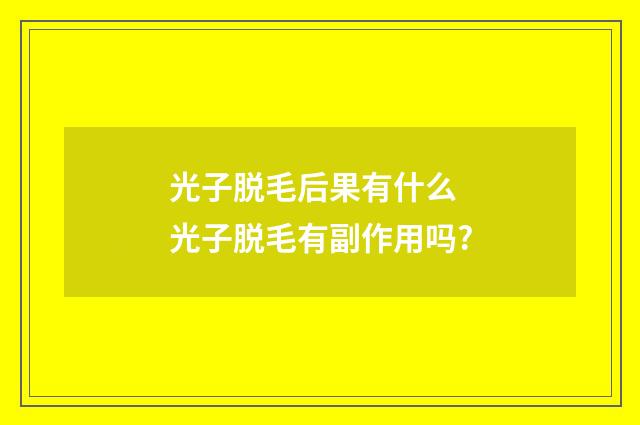 光子脱毛后果有什么 光子脱毛有副作用吗?