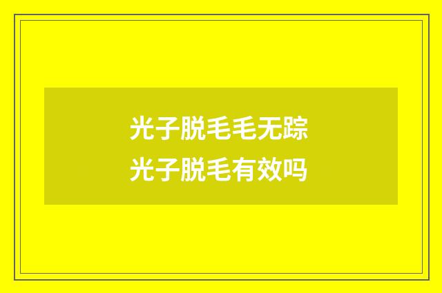 光子脱毛毛无踪 光子脱毛有效吗