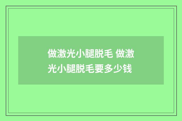 做激光小腿脱毛 做激光小腿脱毛要多少钱
