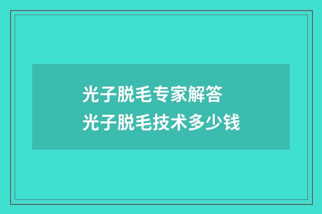 光子脱毛专家解答 光子脱毛技术多少钱