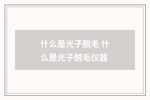 什么是光子脱毛 什么是光子脱毛仪器