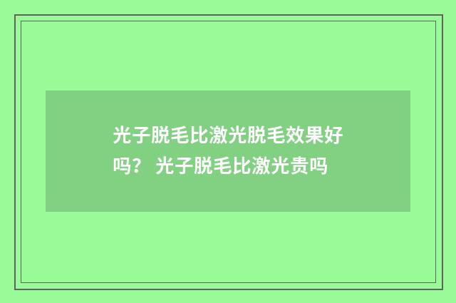 光子脱毛比激光脱毛效果好吗? 光子脱毛比激光贵吗