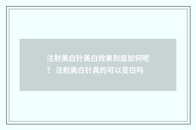 注射美白针美白效果到底如何呢？ 注射美白针真的可以变白吗