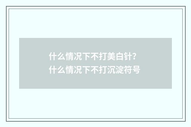 什么情况下不打美白针？ 什么情况下不打沉淀符号