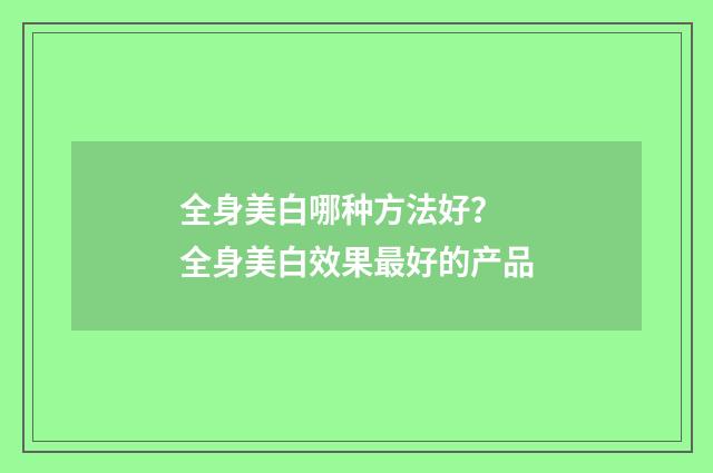 全身美白哪种方法好？ 全身美白效果最好的产品