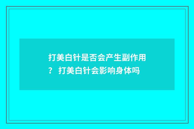 打美白针是否会产生副作用？ 打美白针会影响身体吗