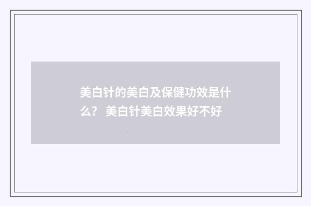 美白针的美白及保健功效是什么？ 美白针美白效果好不好