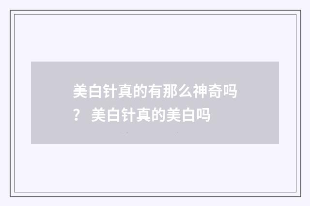 美白针真的有那么神奇吗？ 美白针真的美白吗