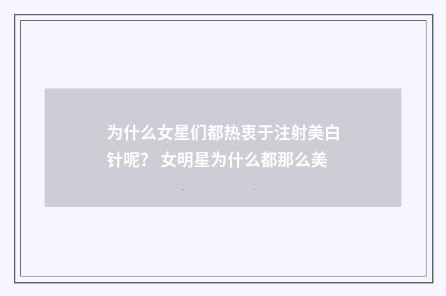 为什么女星们都热衷于注射美白针呢？ 女明星为什么都那么美