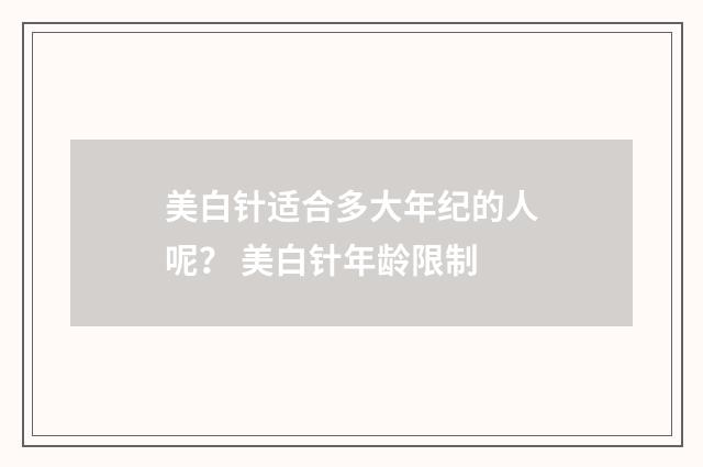 美白针适合多大年纪的人呢？ 美白针年龄限制