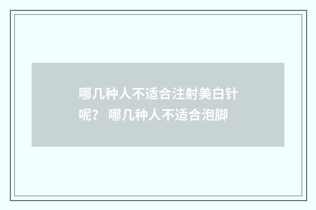 哪几种人不适合注射美白针呢？ 哪几种人不适合泡脚