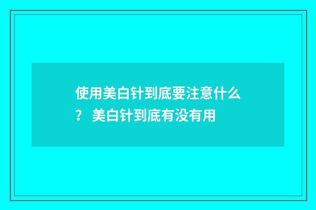 使用美白针到底要注意什么？ 美白针到底有没有用