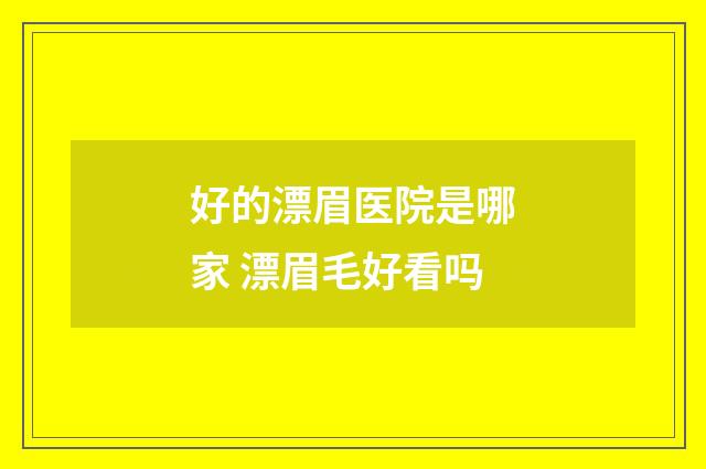好的漂眉医院是哪家 漂眉毛好看吗