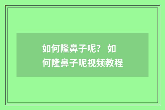 如何隆鼻子呢？ 如何隆鼻子呢视频教程