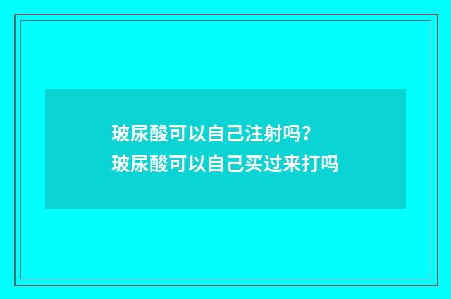 玻尿酸可以自己注射吗？ 玻尿酸可以自己买过来打吗