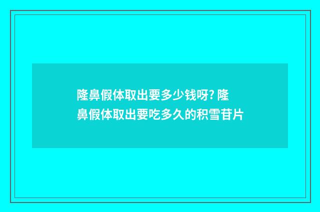 隆鼻假体取出要多少钱呀? 隆鼻假体取出要吃多久的积雪苷片