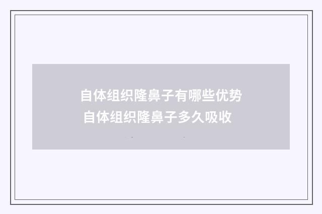 自体组织隆鼻子有哪些优势 自体组织隆鼻子多久吸收