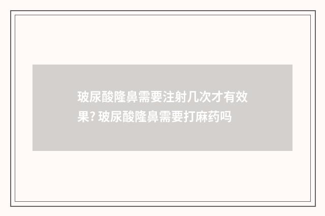 玻尿酸隆鼻需要注射几次才有效果? 玻尿酸隆鼻需要打麻药吗