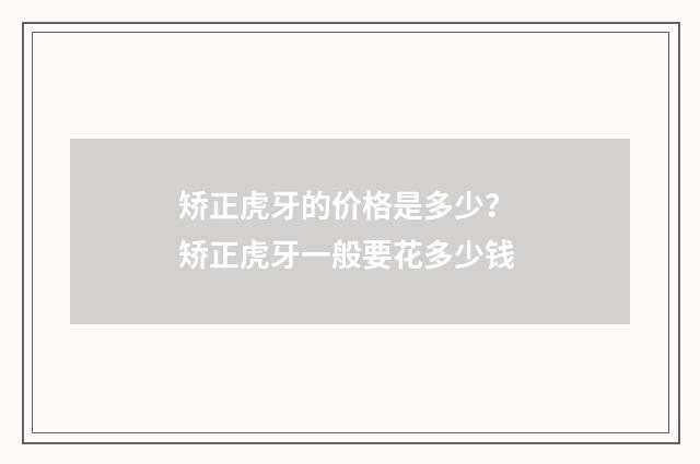 矫正虎牙的价格是多少？ 矫正虎牙一般要花多少钱