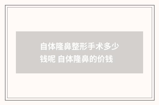 自体隆鼻整形手术多少钱呢 自体隆鼻的价钱