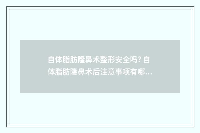 自体脂肪隆鼻术整形安全吗? 自体脂肪隆鼻术后注意事项有哪些呢