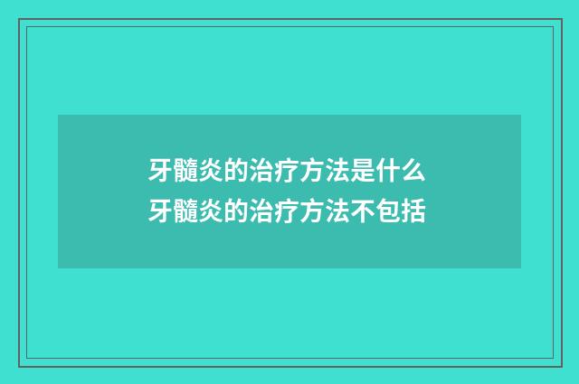牙髓炎的治疗方法是什么 牙髓炎的治疗方法不包括
