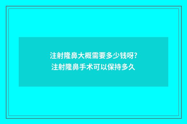 注射隆鼻大概需要多少钱呀? 注射隆鼻手术可以保持多久